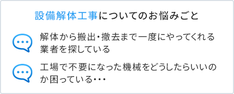 設備解体工事についてのお悩みごと　解体から搬出・撤去まで一度にやってくれる業者を探している　工場で不要になった機械をどうしたらいいのか困っている・・・